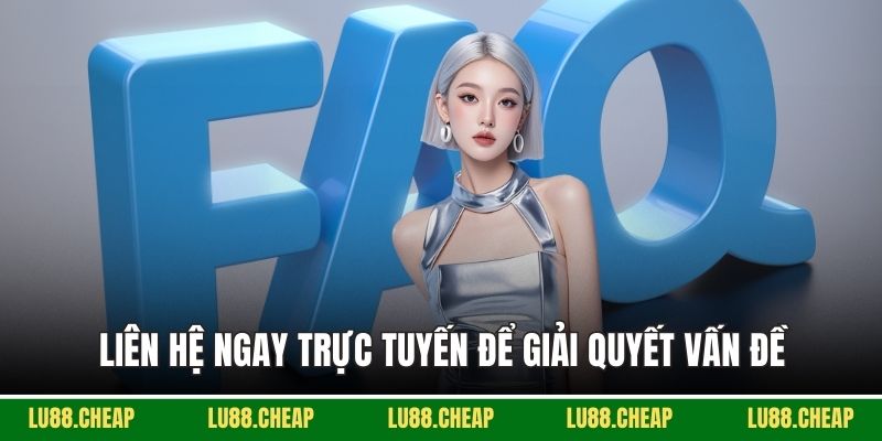 Liên hệ ngay trực tuyến để giải quyết vấn đề