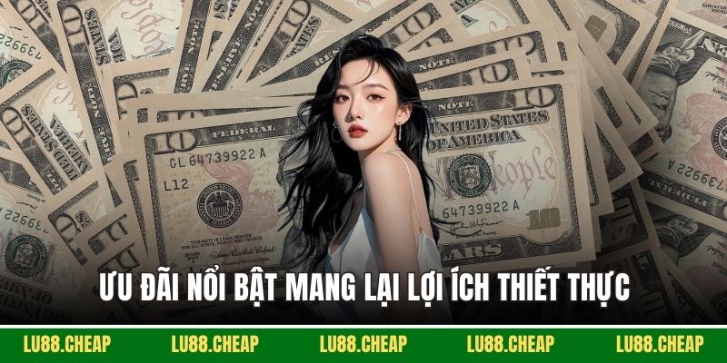 Ưu đãi nổi bật mang lại lợi ích thiết thực