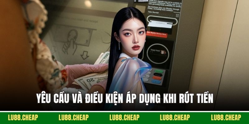 Yêu cầu và điều kiện áp dụng khi rút tiền